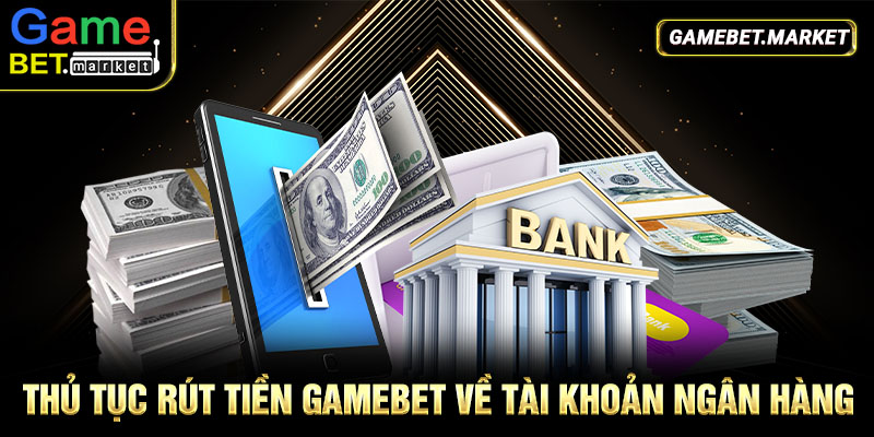 Thủ tục rút tiền Gamebet về tài khoản ngân hàng