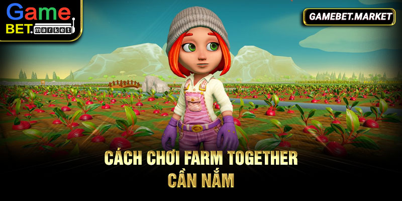 Cách chơi Farm Together cần nắm
