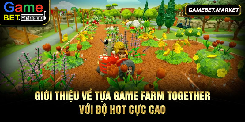 Giới thiệu về tựa game Farm Together với độ hot cực cao